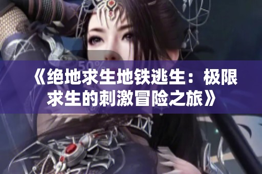 《绝地求生地铁逃生：极限求生的刺激冒险之旅》