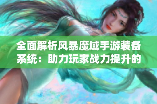 全面解析风暴魔域手游装备系统：助力玩家战力提升的终极攻略指南
