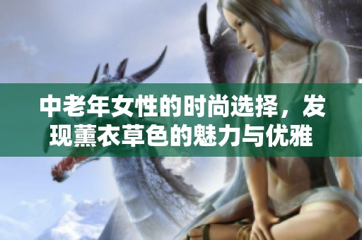 中老年女性的时尚选择，发现薰衣草色的魅力与优雅