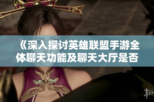 《深入探讨英雄联盟手游全体聊天功能及聊天大厅是否存在的详细分析》