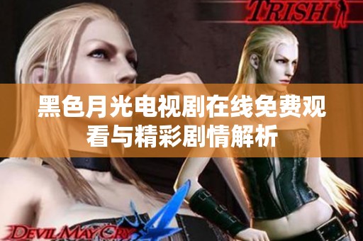 黑色月光电视剧在线免费观看与精彩剧情解析