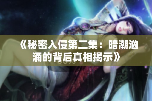 《秘密入侵第二集：暗潮汹涌的背后真相揭示》