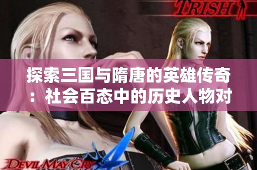 探索三国与隋唐的英雄传奇：社会百态中的历史人物对比与影响
