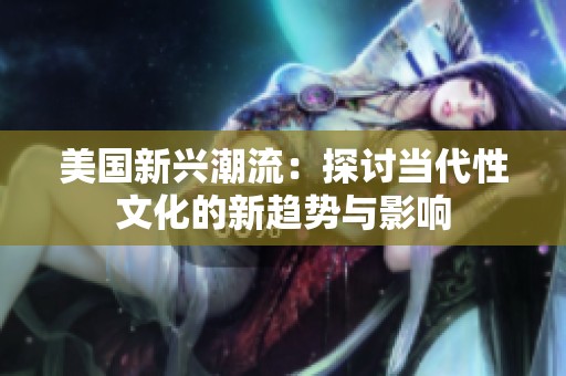 美国新兴潮流：探讨当代性文化的新趋势与影响