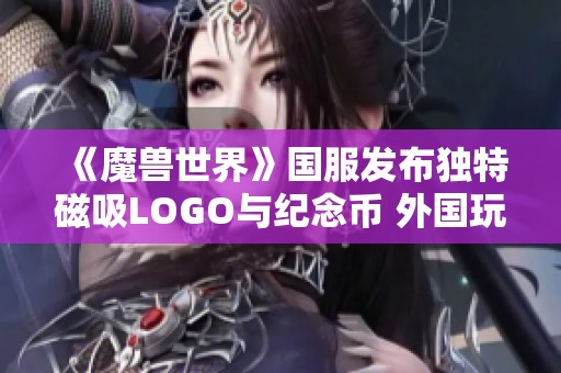 《魔兽世界》国服发布独特磁吸LOGO与纪念币 外国玩家也为之心动