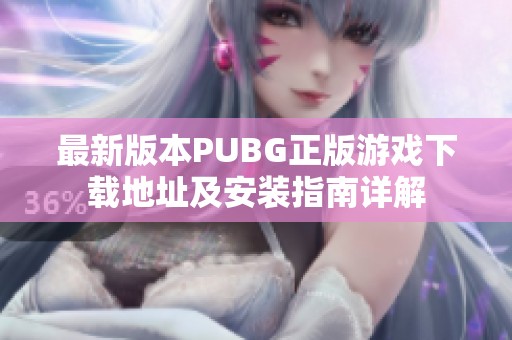 最新版本PUBG正版游戏下载地址及安装指南详解