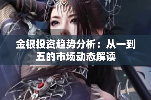 金银投资趋势分析：从一到五的市场动态解读