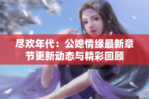 尽欢年代：公媳情缘最新章节更新动态与精彩回顾