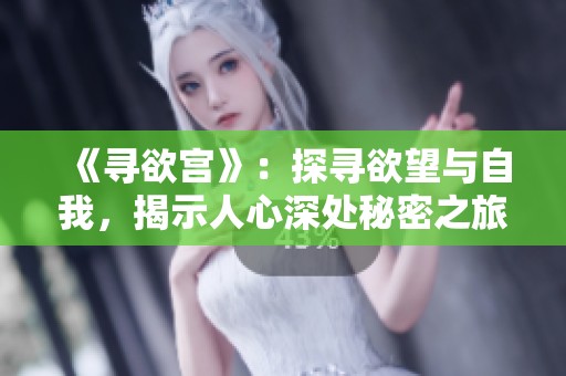 《寻欲宫》：探寻欲望与自我，揭示人心深处秘密之旅