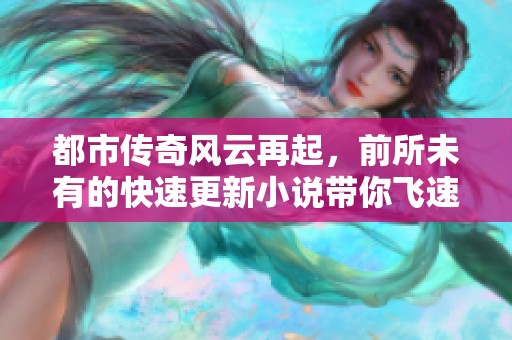 都市传奇风云再起，前所未有的快速更新小说带你飞速入境