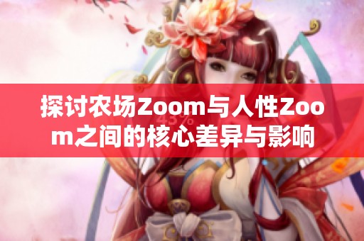 探讨农场Zoom与人性Zoom之间的核心差异与影响