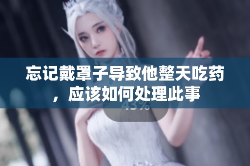 忘记戴罩子导致他整天吃药，应该如何处理此事