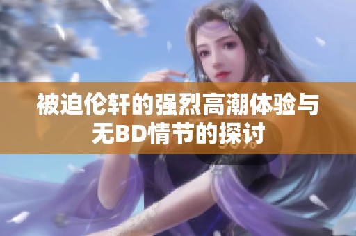 被迫伦轩的强烈高潮体验与无BD情节的探讨
