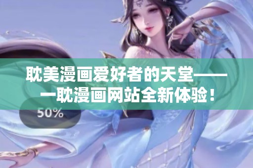 耽美漫画爱好者的天堂——一耽漫画网站全新体验！
