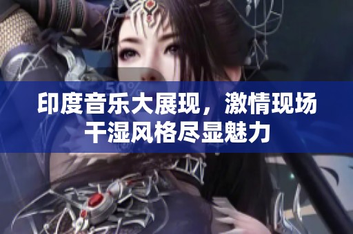 印度音乐大展现，激情现场干湿风格尽显魅力