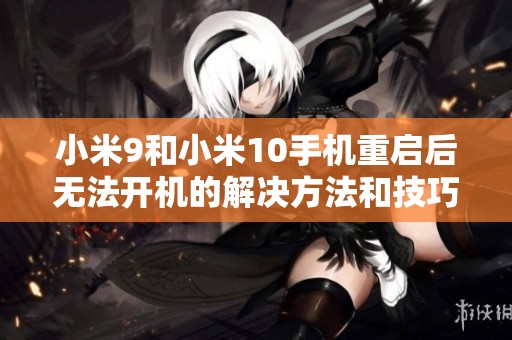 小米9和小米10手机重启后无法开机的解决方法和技巧分享