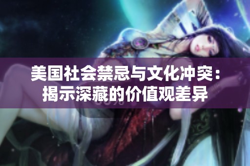 美国社会禁忌与文化冲突：揭示深藏的价值观差异