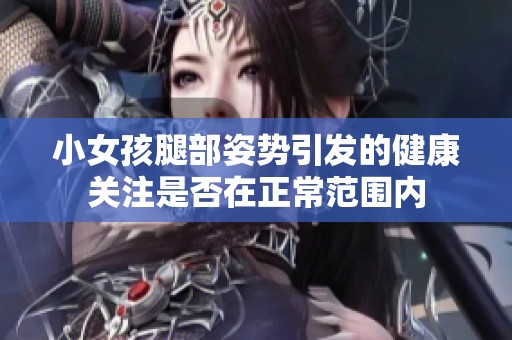 小女孩腿部姿势引发的健康关注是否在正常范围内
