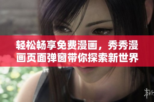 轻松畅享免费漫画，秀秀漫画页面弹窗带你探索新世界