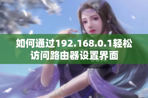 如何通过192.168.0.1轻松访问路由器设置界面
