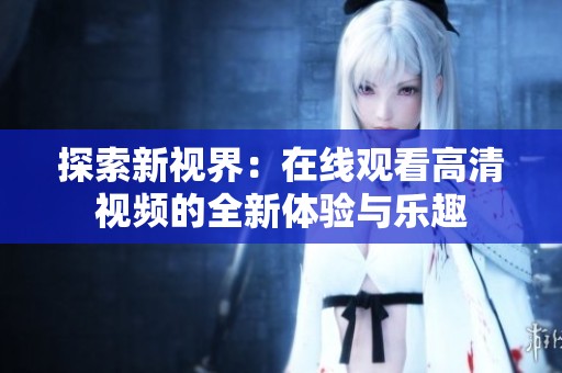 探索新视界：在线观看高清视频的全新体验与乐趣