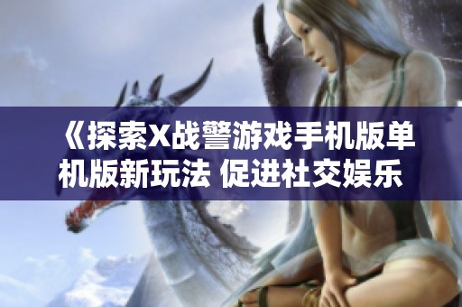 《探索X战警游戏手机版单机版新玩法 促进社交娱乐的新选择》