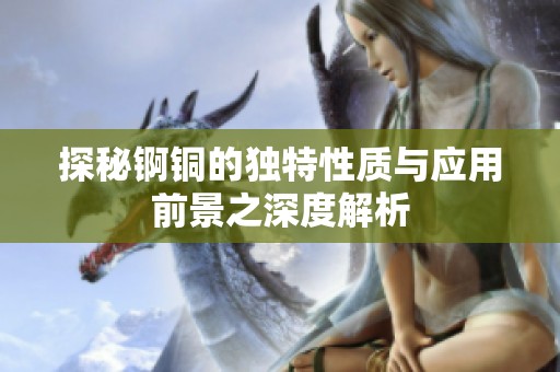 探秘锕铜的独特性质与应用前景之深度解析