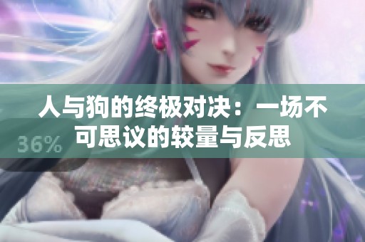 人与狗的终极对决：一场不可思议的较量与反思