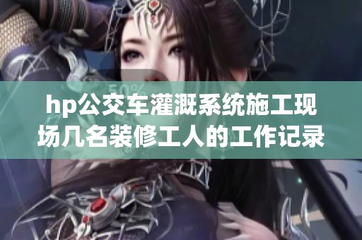 hp公交车灌溉系统施工现场几名装修工人的工作记录