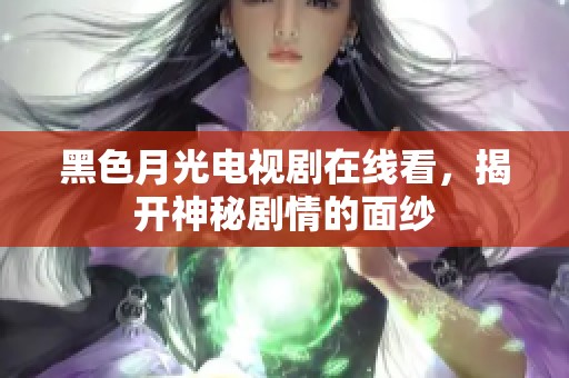 黑色月光电视剧在线看，揭开神秘剧情的面纱
