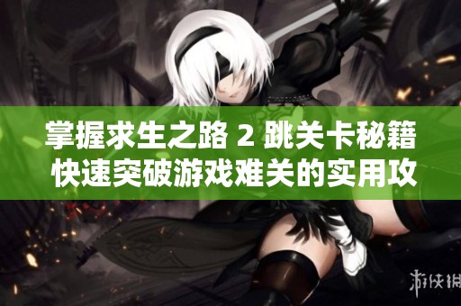 掌握求生之路 2 跳关卡秘籍 快速突破游戏难关的实用攻略分享
