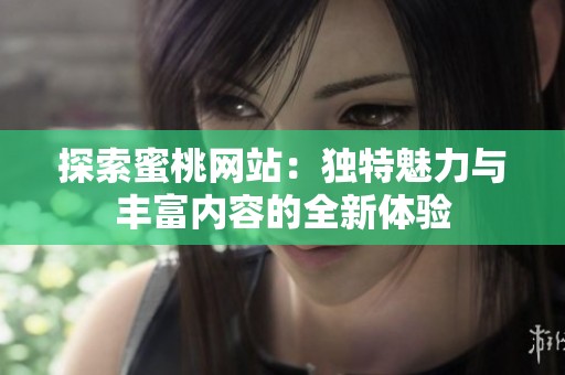 探索蜜桃网站：独特魅力与丰富内容的全新体验