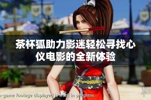 茶杯狐助力影迷轻松寻找心仪电影的全新体验
