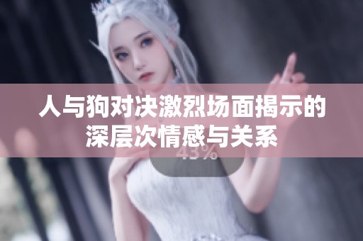 人与狗对决激烈场面揭示的深层次情感与关系