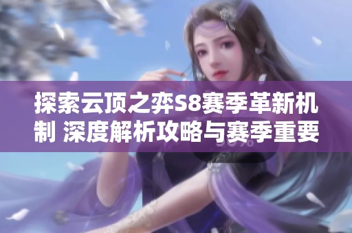 探索云顶之弈S8赛季革新机制 深度解析攻略与赛季重要亮点全评论