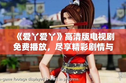 《爱丫爱丫》高清版电视剧免费播放，尽享精彩剧情与感人时刻