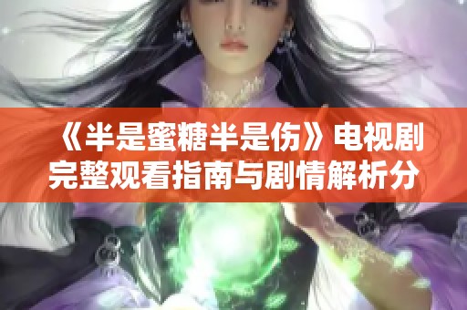 《半是蜜糖半是伤》电视剧完整观看指南与剧情解析分享