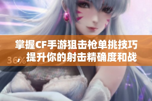 掌握CF手游狙击枪单挑技巧，提升你的射击精确度和战斗策略