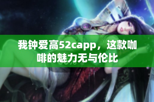 我钟爱高52capp，这款咖啡的魅力无与伦比