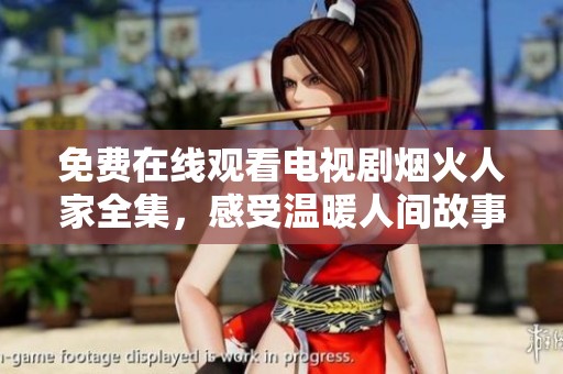免费在线观看电视剧烟火人家全集，感受温暖人间故事