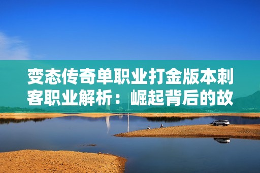 变态传奇单职业打金版本刺客职业解析：崛起背后的故事与游戏的深远影响