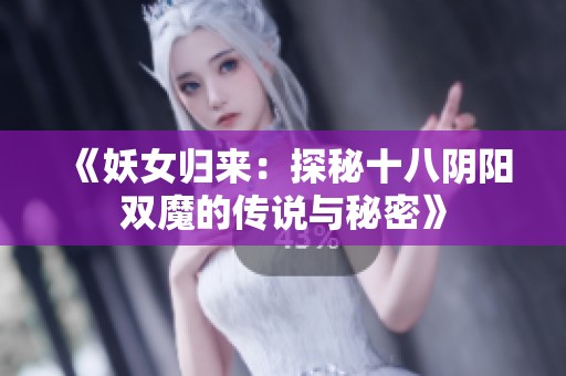 《妖女归来：探秘十八阴阳双魔的传说与秘密》