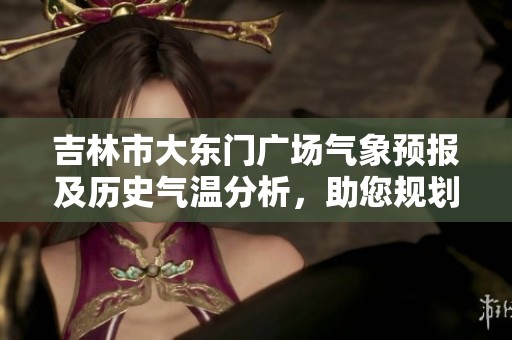 吉林市大东门广场气象预报及历史气温分析，助您规划愉快的旅游行程与活动安排