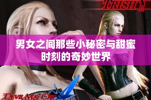男女之间那些小秘密与甜蜜时刻的奇妙世界