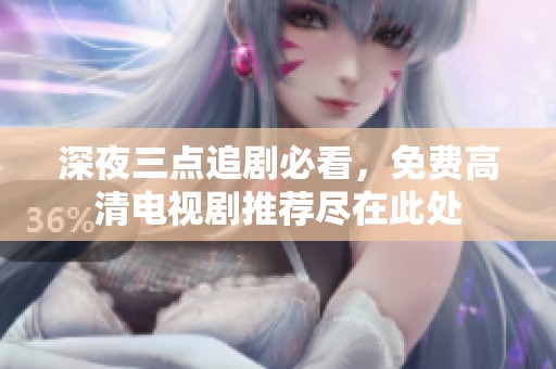 深夜三点追剧必看，免费高清电视剧推荐尽在此处