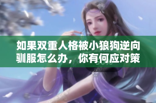 如果双重人格被小狼狗逆向驯服怎么办，你有何应对策略