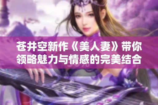 苍井空新作《美人妻》带你领略魅力与情感的完美结合