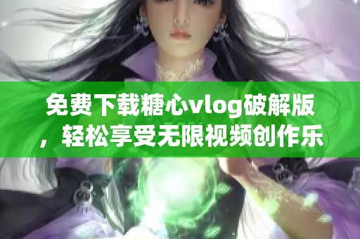 免费下载糖心vlog破解版，轻松享受无限视频创作乐趣
