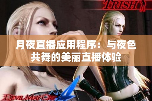 月夜直播应用程序：与夜色共舞的美丽直播体验