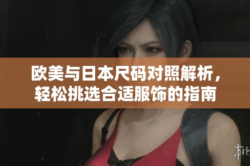 欧美与日本尺码对照解析，轻松挑选合适服饰的指南